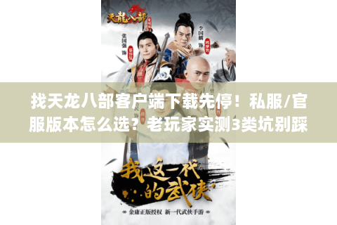 找天龙八部客户端下载先停!私服/官服版本怎么选?老玩家实测3类坑别踩 找天龙八部客户端下载先停!私服/官服版本怎么选?老玩家实测3类坑别踩