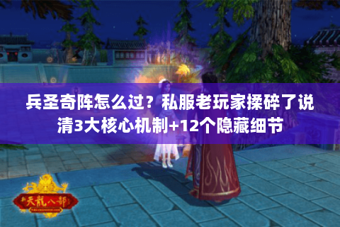 兵圣奇阵怎么过?私服老玩家揉碎了说清3大核心机制+12个隐藏细节 兵圣奇阵怎么过?私服老玩家揉碎了说清3大核心机制+12个隐藏细节