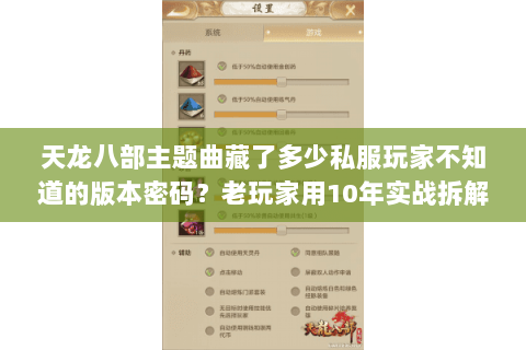 天龙八部主题曲藏了多少私服玩家不知道的版本密码?老玩家用10年实战拆解 天龙八部主题曲藏了多少私服玩家不知道的版本密码?老玩家用10年实战拆解