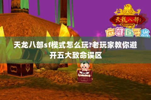 天龙八部sf模式怎么玩?老玩家教你避开五大致命误区 天龙八部sf模式怎么玩?老玩家教你避开五大致命误区