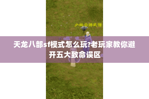 天龙八部sf模式怎么玩?老玩家教你避开五大致命误区 天龙八部sf模式怎么玩?老玩家教你避开五大致命误区