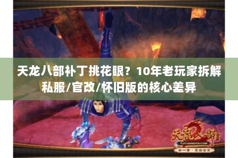 天龙八部补丁挑花眼？10年老玩家拆解私服/官改/怀旧版的核心差异