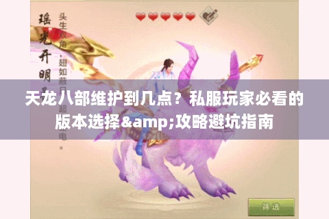 天龙八部维护到几点?私服玩家必看的版本选择&攻略避坑指南 天龙八部维护到几点?私服玩家必看的版本选择&攻略避坑指南
