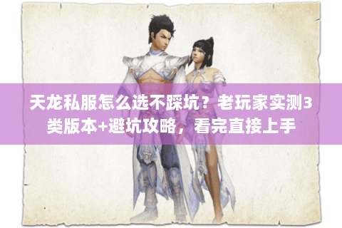 天龙私服怎么选不踩坑?老玩家实测3类版本+避坑攻略,看完直接上手 天龙私服怎么选不踩坑?老玩家实测3类版本+避坑攻略,看完直接上手
