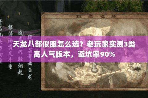 天龙八部似服怎么选？老玩家实测3类高人气版本，避坑率90%