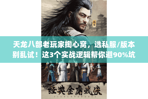 天龙八部老玩家掏心窝，选私服/版本别乱试！这3个实战逻辑帮你避90%坑