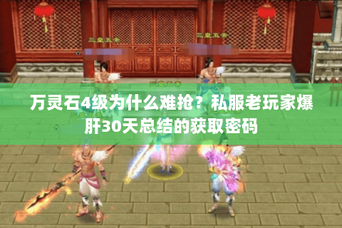 万灵石4级为什么难抢?私服老玩家爆肝30天总结的获取密码 万灵石4级为什么难抢?私服老玩家爆肝30天总结的获取密码