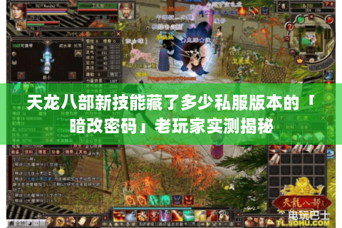 天龙八部新技能藏了多少私服版本的「暗改密码」老玩家实测揭秘