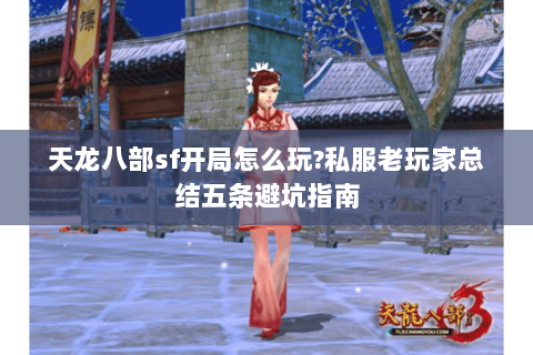 天龙八部sf开局怎么玩?私服老玩家总结五条避坑指南 天龙八部sf开局怎么玩?私服老玩家总结五条避坑指南