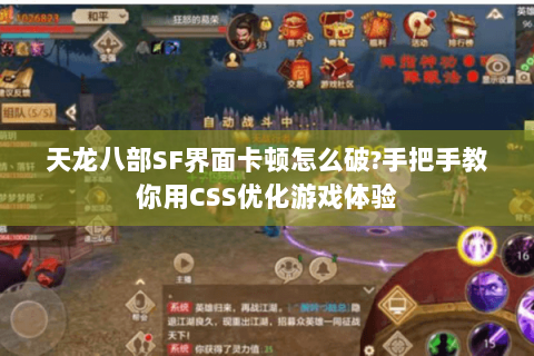 天龙八部SF界面卡顿怎么破?手把手教你用CSS优化游戏体验 天龙八部SF界面卡顿怎么破?手把手教你用CSS优化游戏体验