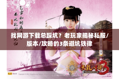 找网游下载总踩坑?老玩家揭秘私服/版本/攻略的3条避坑铁律 找网游下载总踩坑?老玩家揭秘私服/版本/攻略的3条避坑铁律