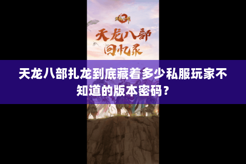 天龙八部扎龙到底藏着多少私服玩家不知道的版本密码？