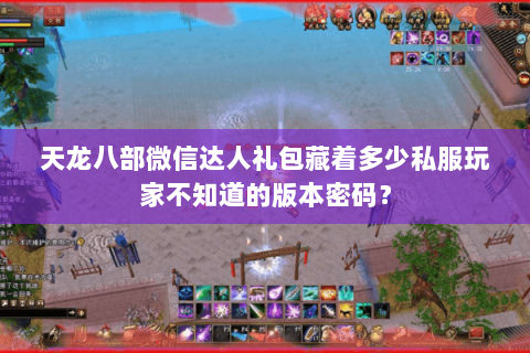天龙八部微信达人礼包藏着多少私服玩家不知道的版本密码？