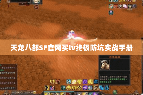 天龙八部SF官网买lv终极防坑实战手册 天龙八部SF官网买lv终极防坑实战手册