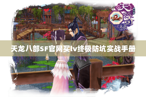 天龙八部SF官网买lv终极防坑实战手册 天龙八部SF官网买lv终极防坑实战手册