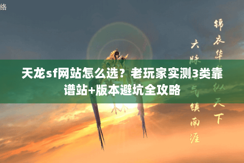 天龙sf网站怎么选？老玩家实测3类靠谱站+版本避坑全攻略