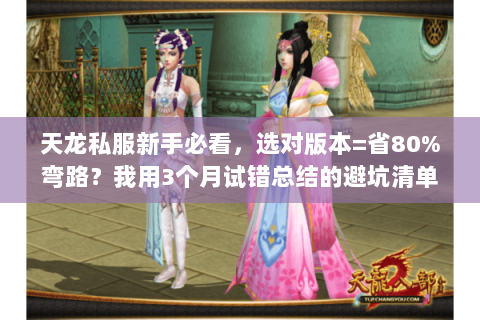 天龙私服新手必看,选对版本=省80%弯路?我用3个月试错总结的避坑清单 天龙私服新手必看,选对版本=省80%弯路?我用3个月试错总结的避坑清单