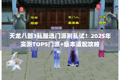 天龙八部3私服选门派别乱试！2025年实测TOP5门派+版本适配攻略