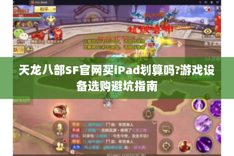 天龙八部SF官网买iPad划算吗?游戏设备选购避坑指南 天龙八部SF官网买iPad划算吗?游戏设备选购避坑指南