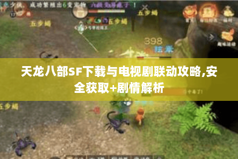 天龙八部SF下载与电视剧联动攻略,安全获取+剧情解析