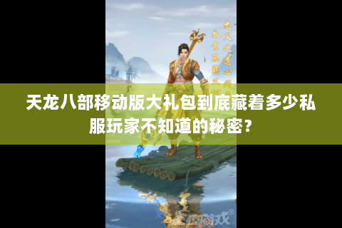 天龙八部移动版大礼包到底藏着多少私服玩家不知道的秘密? 天龙八部移动版大礼包到底藏着多少私服玩家不知道的秘密?