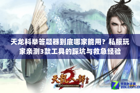 天龙科举答题器到底哪家能用?私服玩家亲测3款工具的踩坑与救急经验 天龙科举答题器到底哪家能用?私服玩家亲测3款工具的踩坑与救急经验