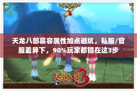 天龙八部慕容属性加点避坑,私服/官服差异下,90%玩家都错在这3步 天龙八部慕容属性加点避坑,私服/官服差异下,90%玩家都错在这3步