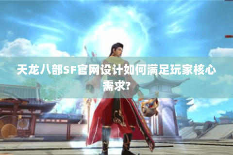 天龙八部SF官网设计如何满足玩家核心需求?