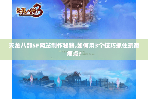 天龙八部SF网站制作秘籍,如何用3个技巧抓住玩家痛点? 天龙八部SF网站制作秘籍,如何用3个技巧抓住玩家痛点?