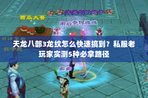 天龙八部3龙纹怎么快速搞到?私服老玩家实测5种必拿路径 天龙八部3龙纹怎么快速搞到?私服老玩家实测5种必拿路径