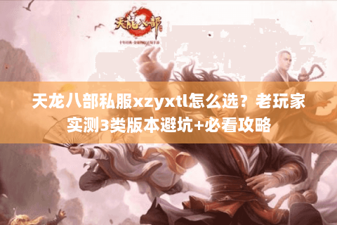 天龙八部私服xzyxtl怎么选?老玩家实测3类版本避坑+必看攻略 天龙八部私服xzyxtl怎么选?老玩家实测3类版本避坑+必看攻略
