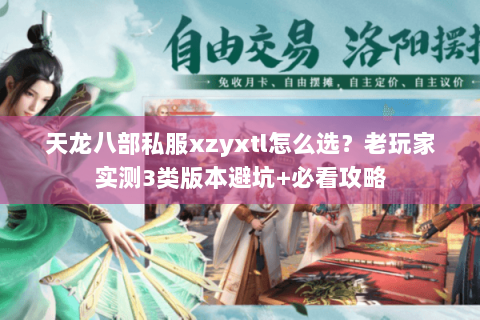 天龙八部私服xzyxtl怎么选?老玩家实测3类版本避坑+必看攻略 天龙八部私服xzyxtl怎么选?老玩家实测3类版本避坑+必看攻略