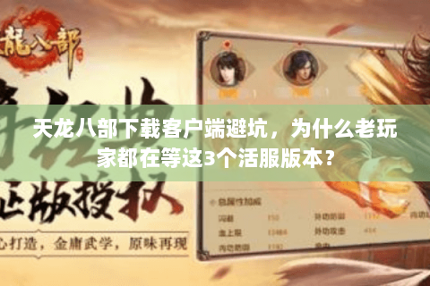 天龙八部下载客户端避坑,为什么老玩家都在等这3个活服版本? 天龙八部下载客户端避坑,为什么老玩家都在等这3个活服版本?