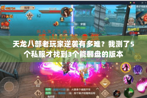 天龙八部老玩家逆袭有多难?我测了5个私服才找到3个能翻盘的版本 天龙八部老玩家逆袭有多难?我测了5个私服才找到3个能翻盘的版本