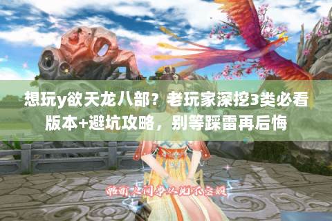 想玩y欲天龙八部?老玩家深挖3类必看版本+避坑攻略,别等踩雷再后悔 想玩y欲天龙八部?老玩家深挖3类必看版本+避坑攻略,别等踩雷再后悔