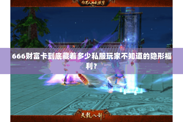 666财富卡到底藏着多少私服玩家不知道的隐形福利? 666财富卡到底藏着多少私服玩家不知道的隐形福利?