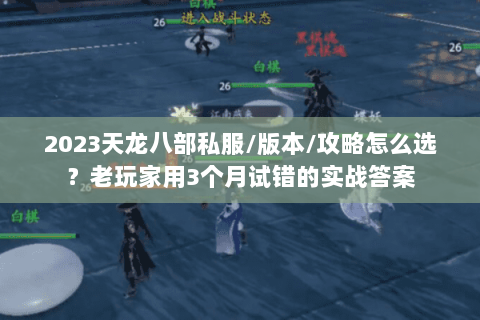 2023天龙八部私服/版本/攻略怎么选？老玩家用3个月试错的实战答案