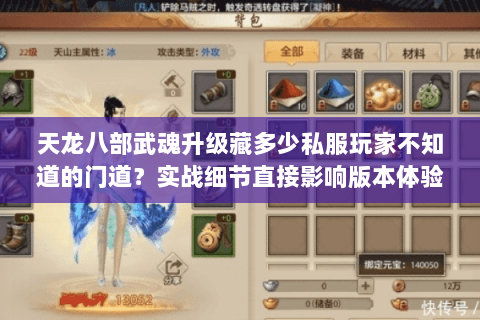 天龙八部武魂升级藏多少私服玩家不知道的门道？实战细节直接影响版本体验