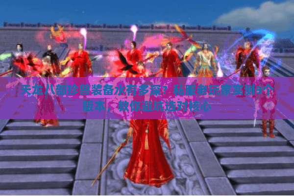 天龙八部珍兽装备水有多深？私服老玩家实测3个版本，教你避坑选对核心