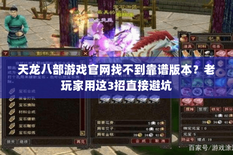 天龙八部游戏官网找不到靠谱版本？老玩家用这3招直接避坑