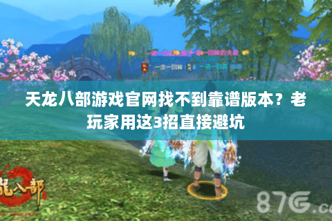 天龙八部游戏官网找不到靠谱版本？老玩家用这3招直接避坑
