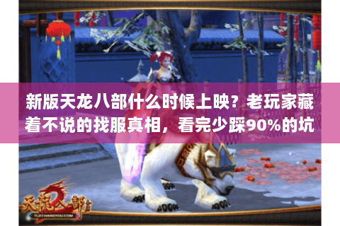 新版天龙八部什么时候上映？老玩家藏着不说的找服真相，看完少踩90%的坑