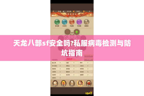 天龙八部sf安全吗?私服病毒检测与防坑指南 天龙八部sf安全吗?私服病毒检测与防坑指南