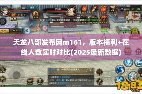 天龙八部发布网m161，版本福利+在线人数实时对比(2025最新数据)