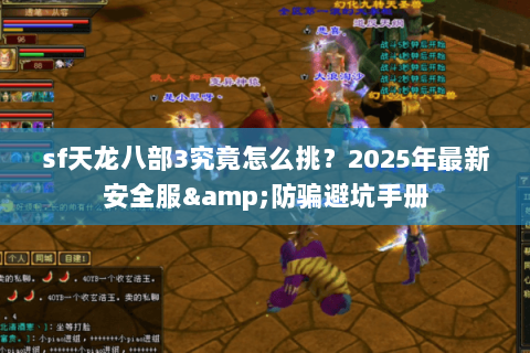sf天龙八部3究竟怎么挑?2025年最新安全服&防骗避坑手册 sf天龙八部3究竟怎么挑?2025年最新安全服&防骗避坑手册