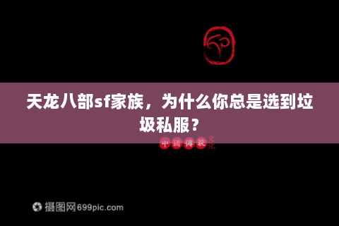 天龙八部sf家族,为什么你总是选到垃圾私服? 天龙八部sf家族,为什么你总是选到垃圾私服?