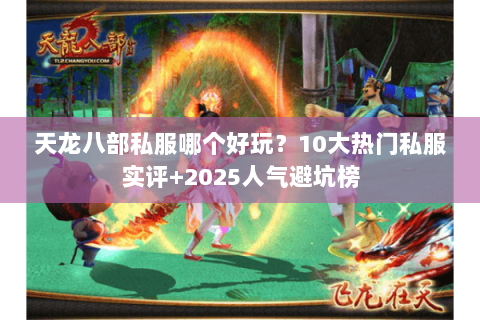 天龙八部私服哪个好玩?10大热门私服实评+2025人气避坑榜 天龙八部私服哪个好玩?10大热门私服实评+2025人气避坑榜