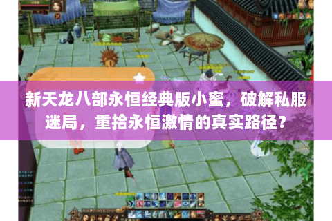 新天龙八部永恒经典版小蜜，破解私服迷局，重拾永恒激情的真实路径？