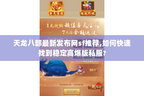 天龙八部最新发布网sf推荐,如何快速找到稳定高爆版私服? 天龙八部最新发布网sf推荐,如何快速找到稳定高爆版私服?