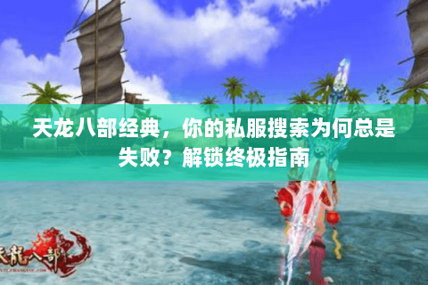 天龙八部经典,你的私服搜索为何总是失败?解锁终极指南 天龙八部经典,你的私服搜索为何总是失败?解锁终极指南